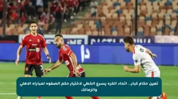 تعين حكام كبار.. اتحاد الكرة يسرع الخطى لاختيار حكم الصفوة لمباراة الأهلي والزمالك